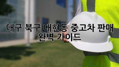 대구 북구 대현동 중고차 판매 완벽 가이드