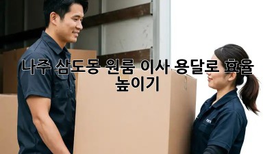 나주 삼도동 원룸 이사, 용달로 효율 높이기!