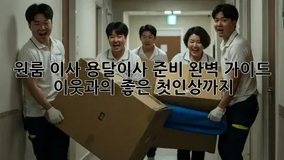 원룸 이사, 용달이사 준비 완벽 가이드! 이웃과의 좋은 첫인상까지!