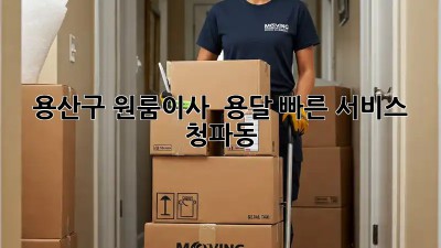 용산구 원룸이사 🚀💨 용달 빠른 서비스 [청파동]