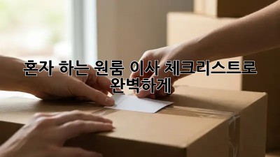 혼자 하는 원룸 이사? 체크리스트로 완벽하게!