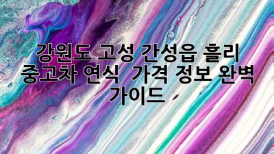 강원도 고성 간성읍 흘리 중고차 연식 & 가격 정보 완벽 가이드!